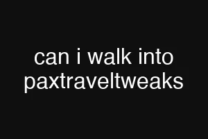 can i walk into paxtraveltweaks