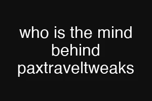 who is the mind behind paxtraveltweaks